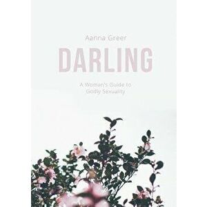 Darling: A Woman's Guide to Godly Sexuality, Paperback - Aanna Greer imagine