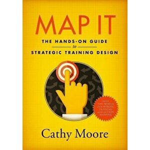 Map It: The Hands-On Guide to Strategic Training Design, Paperback - Cathy Moore imagine