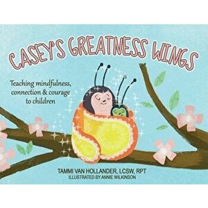 Casey's Greatness Wings: Teaching Mindfulness, Connection & Courage to Children, Paperback - Tammi Van Hollander imagine