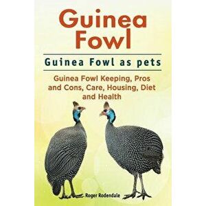 Guinea Fowl. Guinea Fowl as Pets. Guinea Fowl Keeping, Pros and Cons, Care, Housing, Diet and Health., Paperback - Roger Rodendale imagine