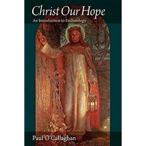 Christ Our Hope an Introduction to Eschatology, Paperback - Paul O'Callaghan imagine