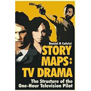 Story Maps: TV Drama: The Structure of the One-Hour Television Pilot, Paperback - Daniel P. Calvisi imagine