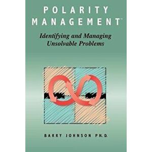 Polarity Management: Identifying and Managing Unsolvable Problems, Paperback - Barry Johnson imagine