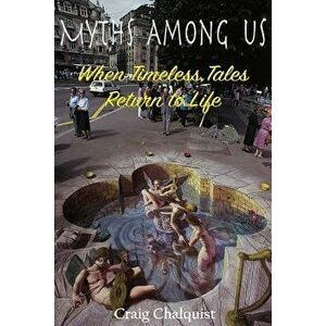 Myths Among Us: When Timeless Tales Return to Life, Paperback - Craig Chalquist imagine