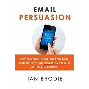 Email Persuasion: Captivate and Engage Your Audience, Build Authority and Generate More Sales with Email Marketing, Paperback - Ian Brodie imagine