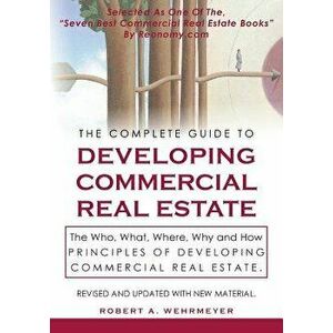 The Complete Guide to Developing Commercial Real Estate: The Who, What, Where, Why, and How Principles of Developing Commercial Real Estate. Revised a imagine