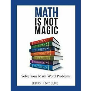 Math Is Not Magic: Solve Your Math Word Problems, Paperback - Jerry Knoelke imagine