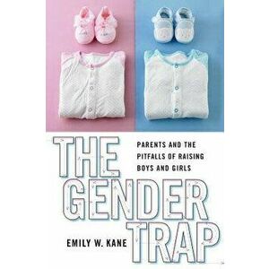 The Gender Trap: Parents and the Pitfalls of Raising Boys and Girls, Paperback - Emily W. Kane imagine