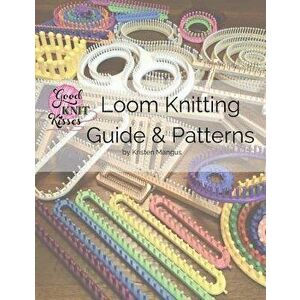 Loom Knitting Guide & Patterns: Perfect for Beginner to Advanced Loom Knitters, Paperback (2nd Ed.) - Kristen K. Mangus imagine