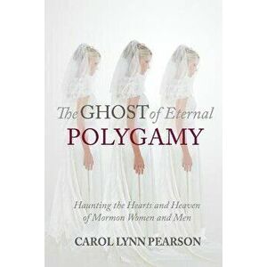 The Ghost of Eternal Polygamy: Haunting the Hearts and Heaven of Mormon Women and Men, Paperback - Carol Lynn Pearson imagine