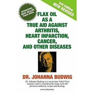 Flax Oil as a True Aid Against Arthritis, Heart Infarction, Cancer, and Other Diseases, Paperback - Dr Johanna Budwig imagine