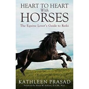 Heart to Heart with Horses: The Equine Lover's Guide to Reiki, Paperback - Kathleen Prasad imagine