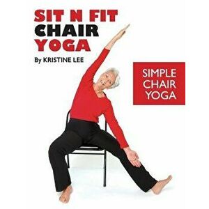 Sit N Fit Chair Yoga: Simple Chair Yoga, Paperback - MS Kristine Lee imagine