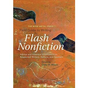 The Rose Metal Press Field Guide to Writing Flash Nonfiction: Advice and Essential Exercises from Respected Writers, Editors, and Teachers, Paperback imagine