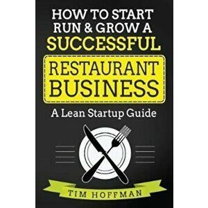 How to Start, Run & Grow a Successful Restaurant Business: A Lean Startup Guide, Paperback - Tim Hoffman imagine