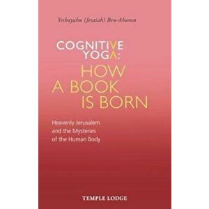 Cognitive Yoga - How a Book Is Born: Heavenly Jerusalem and the Mysteries of the Human Body, Paperback - Yeshayahu (Jesaiah) Ben-Aharon imagine