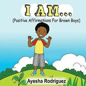 I Am... Positive Affirmations for Brown Boys: Positive Affirmations for Brown Boys, Paperback - Ayesha Rodriguez imagine