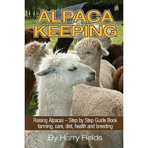 Alpaca Keeping: Raising Alpacas - Step by Step Guide Book... Farming, Care, Diet, Health and Breeding, Paperback - Harry Fields imagine