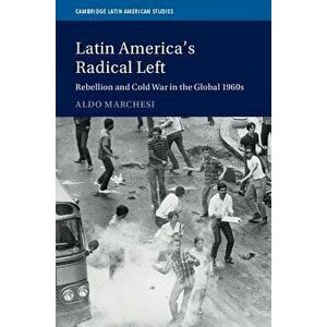 Latin America's Radical Left: Rebellion and Cold War in the Global 1960s, Hardcover - Aldo Marchesi imagine