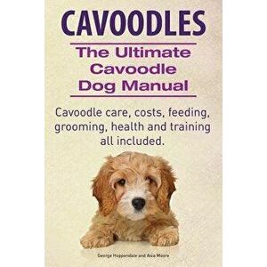 Cavoodles. Ultimate Cavoodle Dog Manual. Cavoodle Care, Costs, Feeding, Grooming, Health and Training All Included., Paperback - George Hoppendale imagine