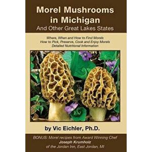 Morel Mushrooms in Michigan and Other Great Lakes States, Paperback - Vic Eichler Ph. D. imagine