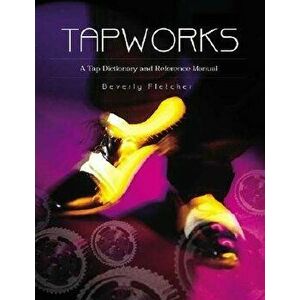 Tapworks: A Tap Dictionary and Reference Manual, Paperback (2nd Ed.) - Beverly Fletcher imagine