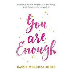 You Are Enough: How to Elevate Your Thoughts, Align Your Energy and Get Out of the Comparison Trap, Paperback - Cassie Mendoza-Jones imagine