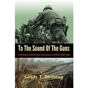 To the Sound of the Guns: 1st Battalion, 27th Marines from Hawaii to Vietnam 1966-1968, Hardcover - Grady Thane Birdsong imagine