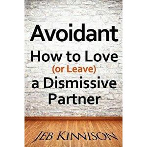Avoidant: How to Love (or Leave) a Dismissive Partner, Paperback - Jeb Kinnison imagine