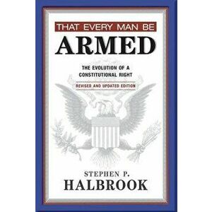 That Every Man Be Armed: The Evolution of a Constitutional Right, Paperback - Stephen P. Halbrook imagine