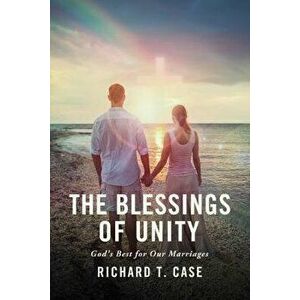 The Blessings of Unity: God's Best for Our Marriages, Paperback - Richard T. Case imagine