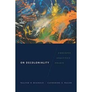 On Decoloniality: Concepts, Analytics, Praxis, Paperback - Walter D. Mignolo imagine