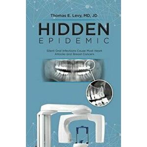 Hidden Epidemic: Silent Oral Infections Cause Most Heart Attacks and Breast Cancers, Paperback - MD Jd Levy imagine