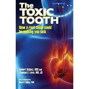 The Toxic Tooth: How a Root Canal Could Be Making You Sick, Paperback - Dds Robert Kulacz imagine