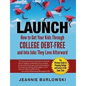 Launch: How to Get Your Kids Through College Debt-Free and Into Jobs They Love Afterward, Paperback - Jeannie Burlowski imagine