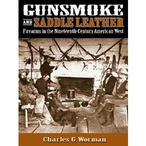 Gunsmoke and Saddle Leather: Firearms in the Nineteenth-Century American West, Hardcover - Charles G. Worman imagine