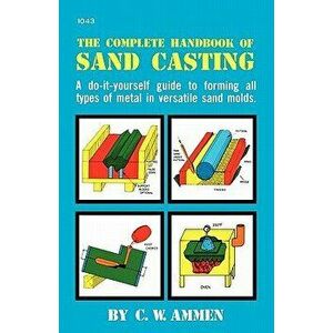 The Complete Handbook of Sand Casting, Paperback - C. W. Ammen imagine