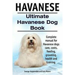 Havanese. Ultimate Havanese Book. Complete Manual for Havanese Dogs Care, Costs, Feeding, Grooming, Health and Training., Paperback - George Hoppendal imagine