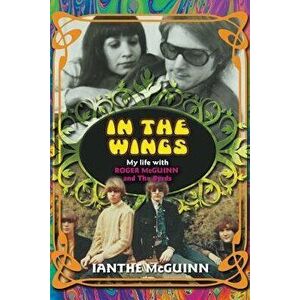 In the Wings: My Life with Roger McGuinn and the Byrds, Paperback - Ianthe McGuinn imagine
