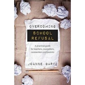 Overcoming School Refusal: &'65279;a Practical Guide for Teachers, Counsellors, Caseworkers and Parents, Paperback - Joanne Garfi imagine