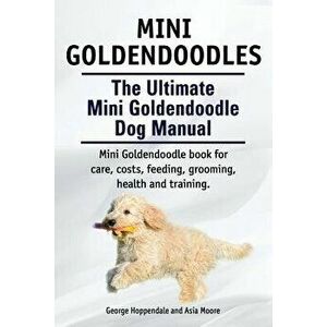 Mini Goldendoodles. the Ultimate Mini Goldendoodle Dog Manual. Miniature Goldendoodle Book for Care, Costs, Feeding, Grooming, Health and Training., P imagine