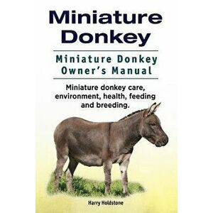 Miniature Donkey. Miniature Donkey Owners Manual. Miniature Donkey Care, Environment, Health, Feeding and Breeding., Paperback - Harry Holdstone imagine