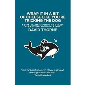 Wrap It in a Bit of Cheese Like You're Tricking the Dog: The Fifth Collection of Essays and Emails by New York Times Best Selling Author, David Thorne imagine