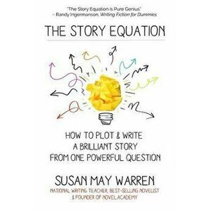 The Story Equation: How to Plot and Write a Brilliant Story with One Powerful Question, Paperback - Susan May Warren imagine
