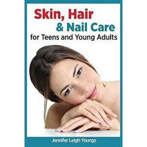 Skin, Hair & Nail Care for Teens and Young Adults, Paperback - Jennifer Leigh Youngs imagine