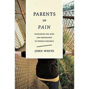 Parents in Pain: Overcoming the Hurt and Frustration of Problem Children, Paperback - John White imagine