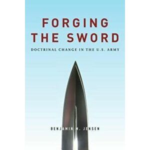 Forging the Sword: Doctrinal Change in the U.S. Army, Paperback - Benjamin Jensen imagine