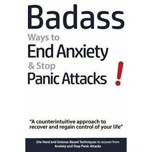 Badass Ways to End Anxiety & Stop Panic Attacks! - A Counterintuitive Approach to Recover and Regain Control of Your Life.: Die-Hard and Science-Based imagine