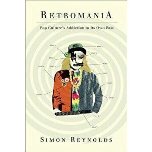 Retromania: Pop Culture's Addiction to Its Own Past, Paperback - Simon Reynolds imagine