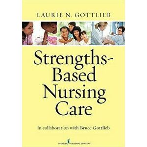 Strengths-Based Nursing Care: Health and Healing for Person and Family, Paperback - Laurie N. Gottlieb imagine